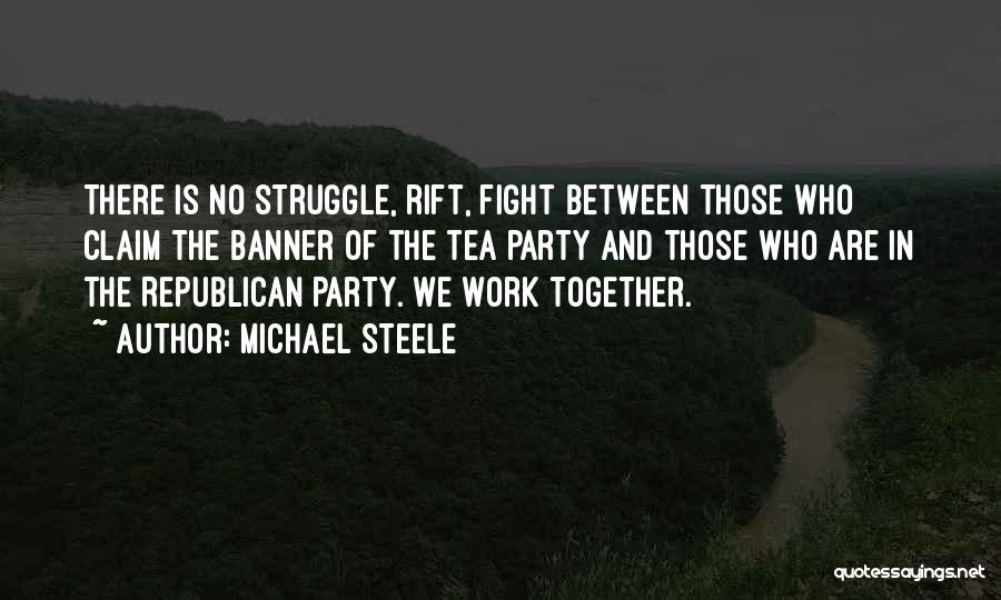 Michael Steele Quotes: There Is No Struggle, Rift, Fight Between Those Who Claim The Banner Of The Tea Party And Those Who Are