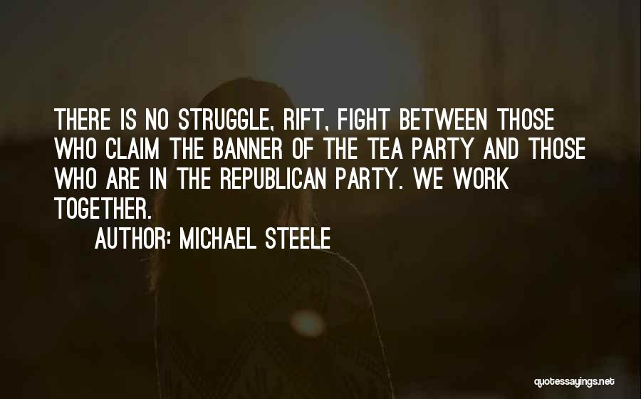 Michael Steele Quotes: There Is No Struggle, Rift, Fight Between Those Who Claim The Banner Of The Tea Party And Those Who Are
