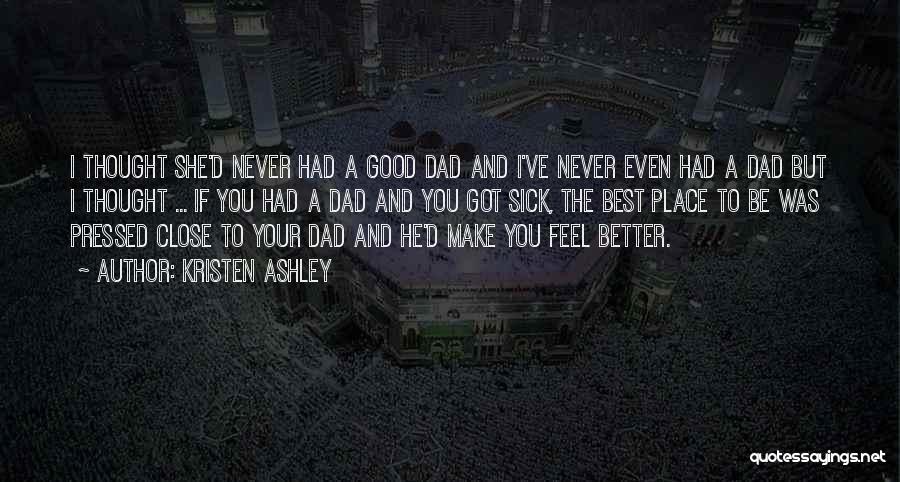 Kristen Ashley Quotes: I Thought She'd Never Had A Good Dad And I've Never Even Had A Dad But I Thought ... If