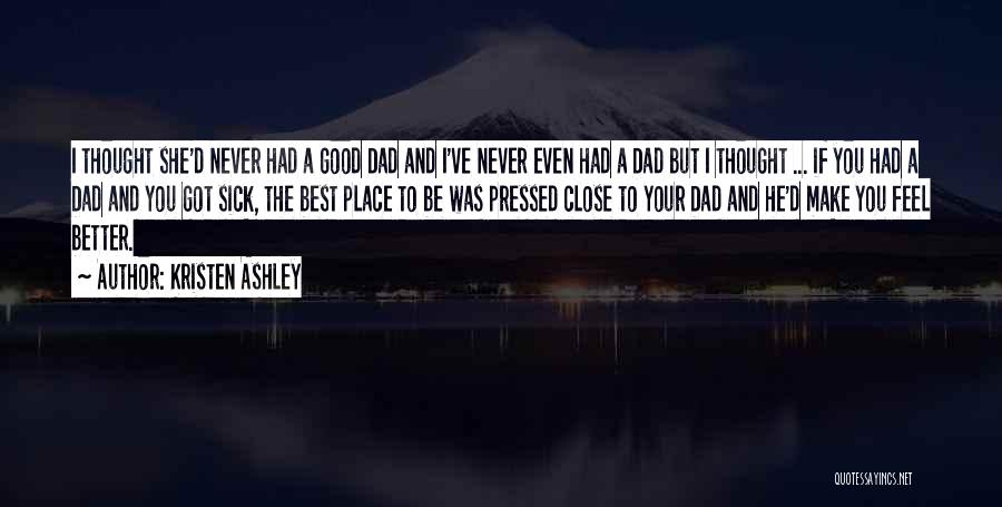 Kristen Ashley Quotes: I Thought She'd Never Had A Good Dad And I've Never Even Had A Dad But I Thought ... If