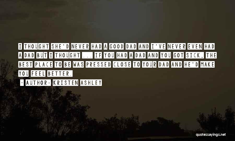 Kristen Ashley Quotes: I Thought She'd Never Had A Good Dad And I've Never Even Had A Dad But I Thought ... If