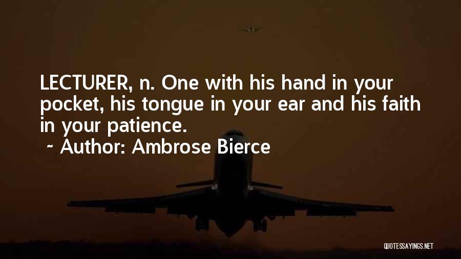 Ambrose Bierce Quotes: Lecturer, N. One With His Hand In Your Pocket, His Tongue In Your Ear And His Faith In Your Patience.