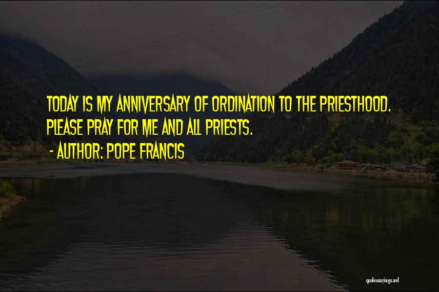 Pope Francis Quotes: Today Is My Anniversary Of Ordination To The Priesthood. Please Pray For Me And All Priests.