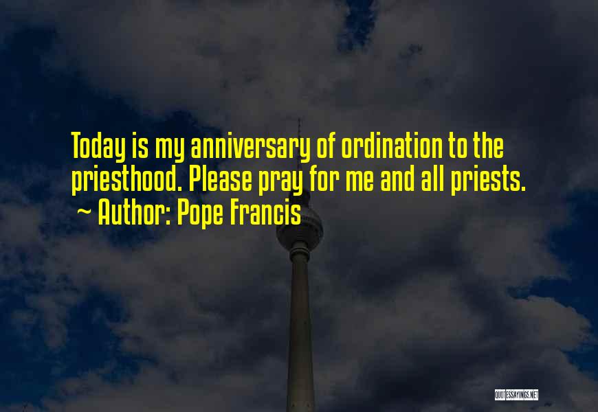 Pope Francis Quotes: Today Is My Anniversary Of Ordination To The Priesthood. Please Pray For Me And All Priests.