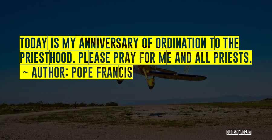 Pope Francis Quotes: Today Is My Anniversary Of Ordination To The Priesthood. Please Pray For Me And All Priests.