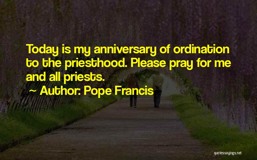 Pope Francis Quotes: Today Is My Anniversary Of Ordination To The Priesthood. Please Pray For Me And All Priests.