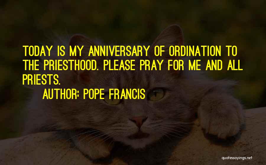 Pope Francis Quotes: Today Is My Anniversary Of Ordination To The Priesthood. Please Pray For Me And All Priests.