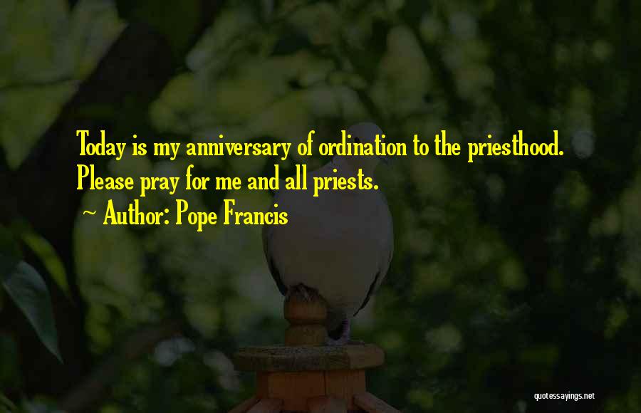 Pope Francis Quotes: Today Is My Anniversary Of Ordination To The Priesthood. Please Pray For Me And All Priests.