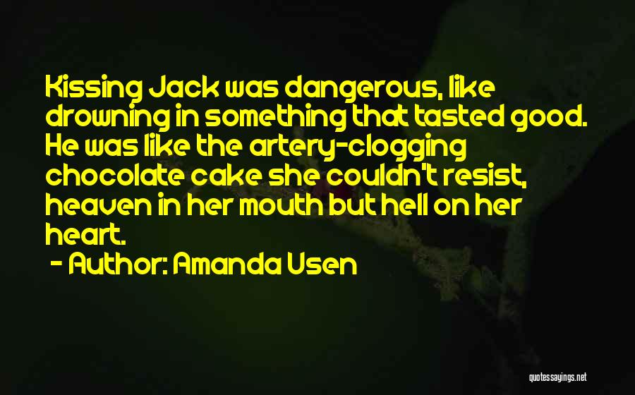 Amanda Usen Quotes: Kissing Jack Was Dangerous, Like Drowning In Something That Tasted Good. He Was Like The Artery-clogging Chocolate Cake She Couldn't