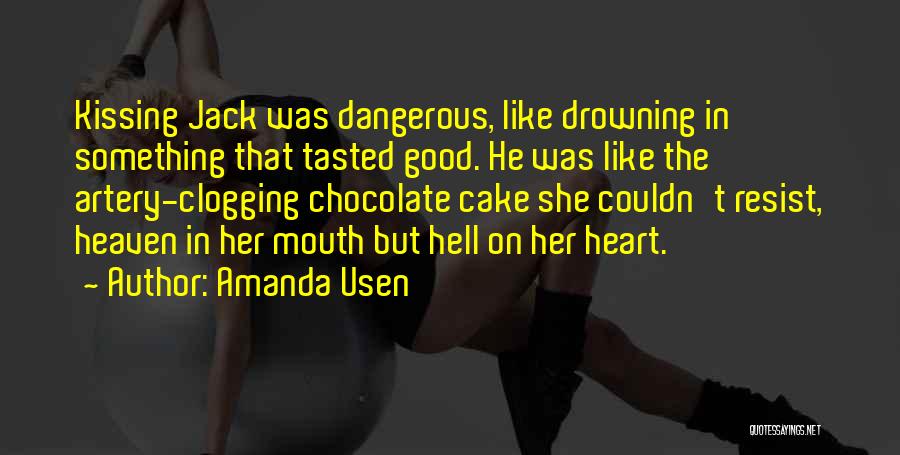 Amanda Usen Quotes: Kissing Jack Was Dangerous, Like Drowning In Something That Tasted Good. He Was Like The Artery-clogging Chocolate Cake She Couldn't