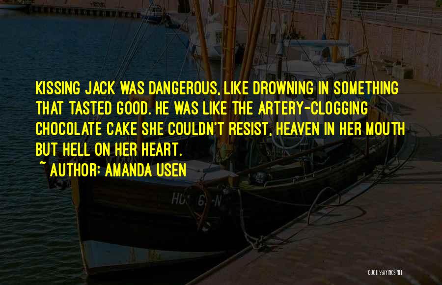 Amanda Usen Quotes: Kissing Jack Was Dangerous, Like Drowning In Something That Tasted Good. He Was Like The Artery-clogging Chocolate Cake She Couldn't