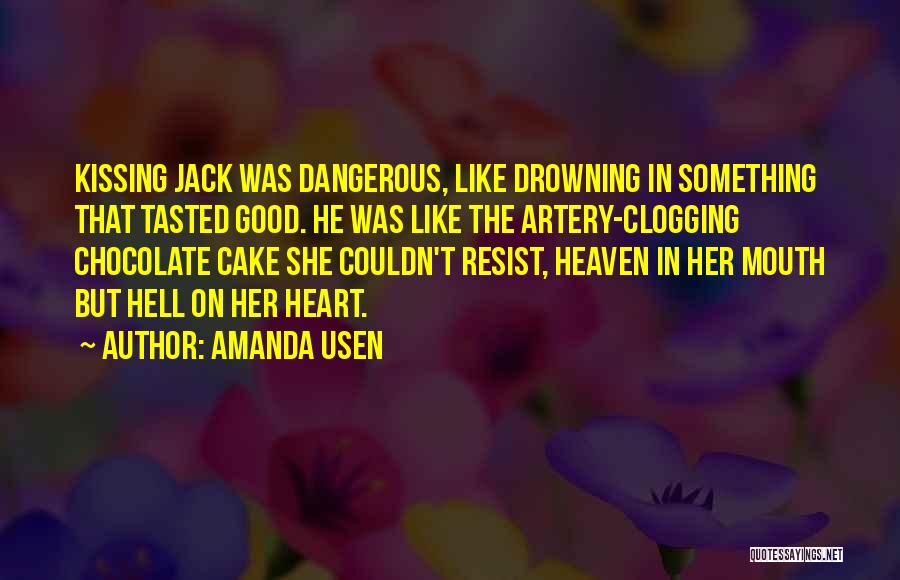 Amanda Usen Quotes: Kissing Jack Was Dangerous, Like Drowning In Something That Tasted Good. He Was Like The Artery-clogging Chocolate Cake She Couldn't