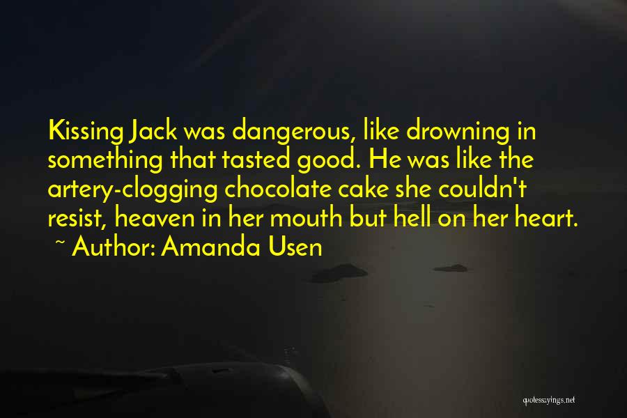 Amanda Usen Quotes: Kissing Jack Was Dangerous, Like Drowning In Something That Tasted Good. He Was Like The Artery-clogging Chocolate Cake She Couldn't