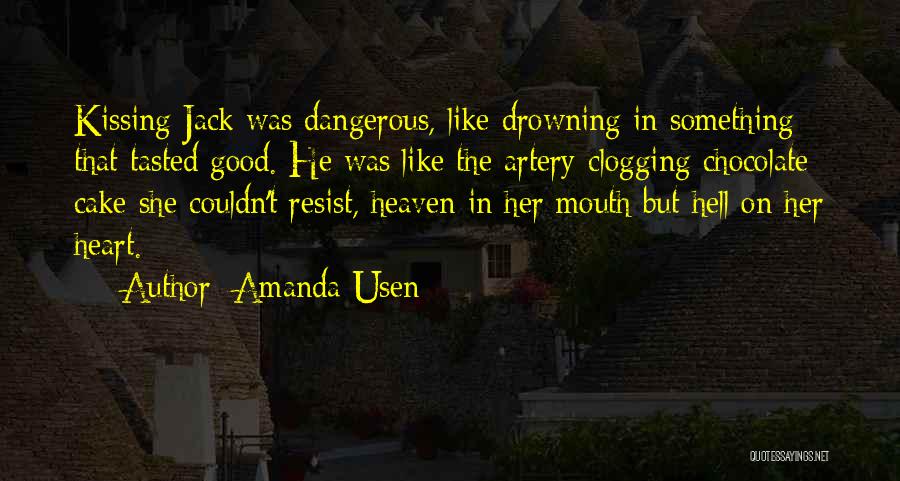 Amanda Usen Quotes: Kissing Jack Was Dangerous, Like Drowning In Something That Tasted Good. He Was Like The Artery-clogging Chocolate Cake She Couldn't