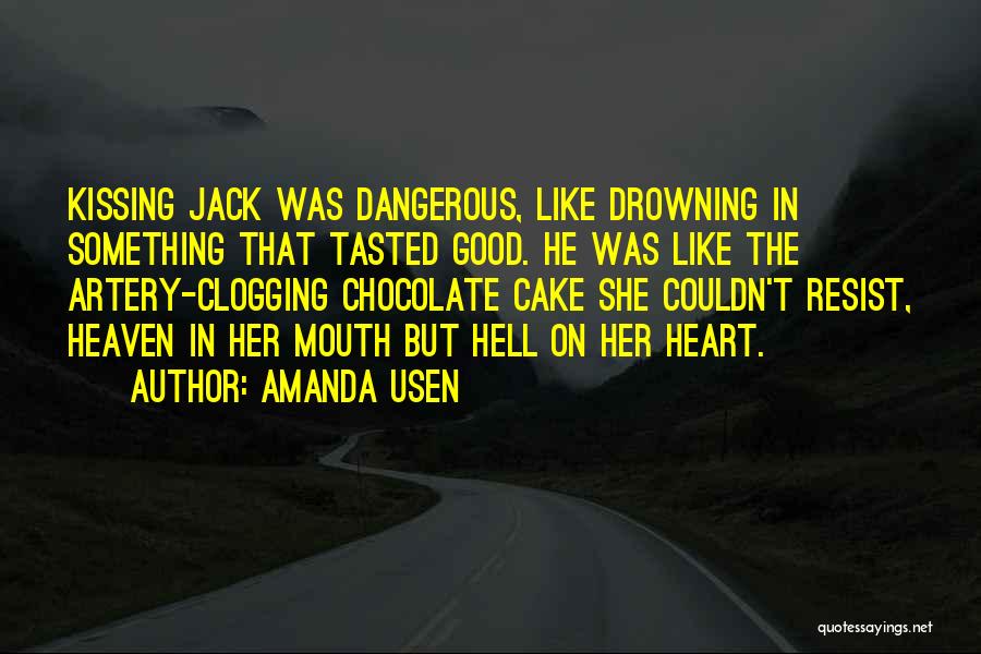 Amanda Usen Quotes: Kissing Jack Was Dangerous, Like Drowning In Something That Tasted Good. He Was Like The Artery-clogging Chocolate Cake She Couldn't