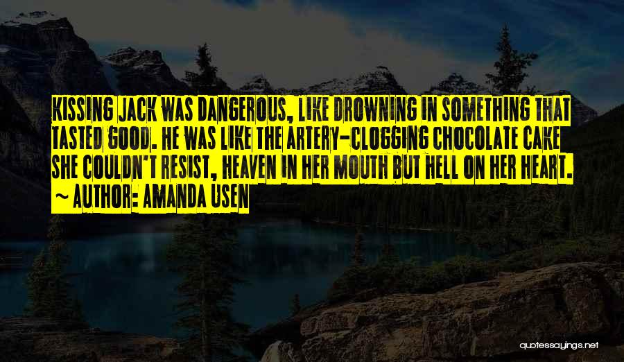 Amanda Usen Quotes: Kissing Jack Was Dangerous, Like Drowning In Something That Tasted Good. He Was Like The Artery-clogging Chocolate Cake She Couldn't