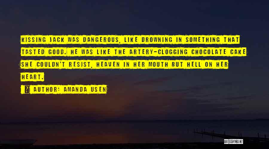 Amanda Usen Quotes: Kissing Jack Was Dangerous, Like Drowning In Something That Tasted Good. He Was Like The Artery-clogging Chocolate Cake She Couldn't