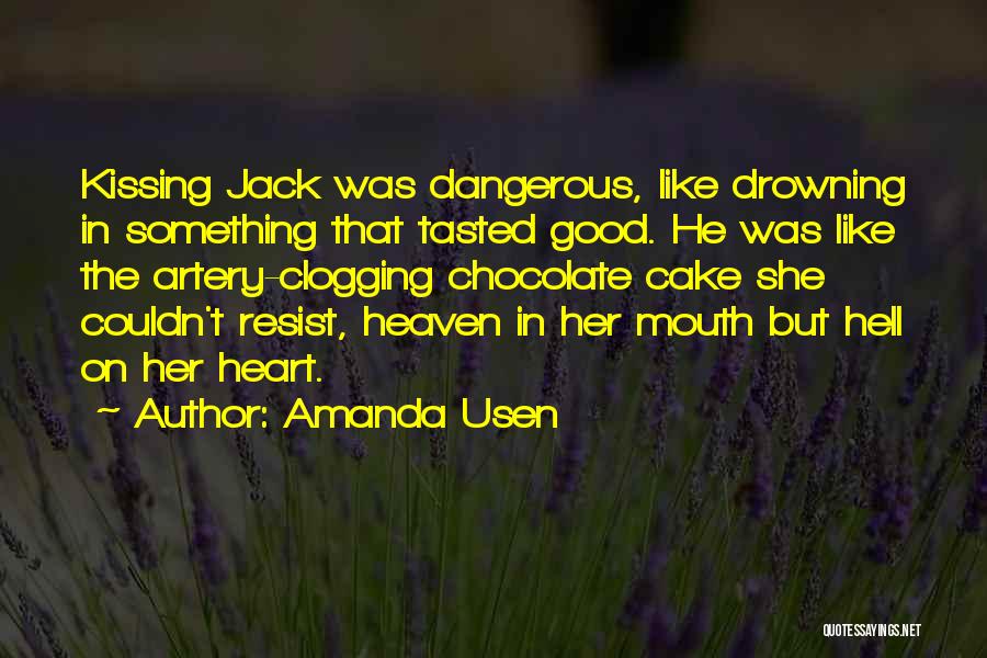 Amanda Usen Quotes: Kissing Jack Was Dangerous, Like Drowning In Something That Tasted Good. He Was Like The Artery-clogging Chocolate Cake She Couldn't