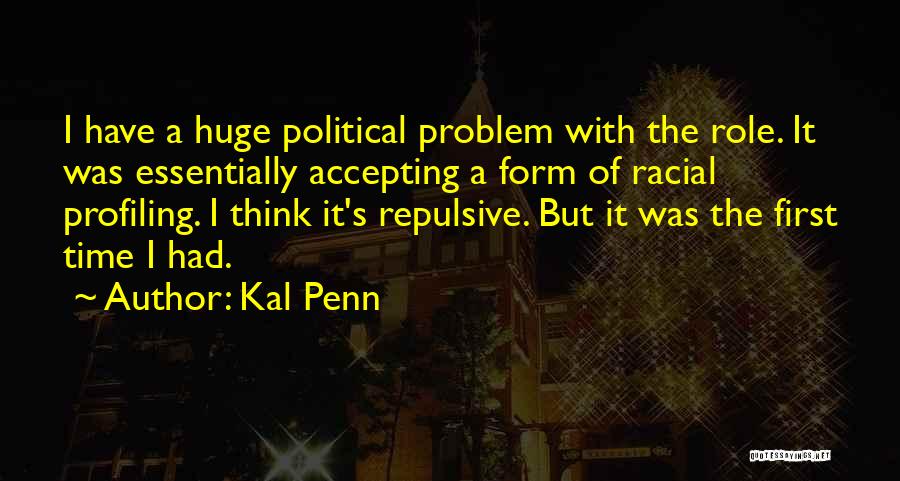 Kal Penn Quotes: I Have A Huge Political Problem With The Role. It Was Essentially Accepting A Form Of Racial Profiling. I Think