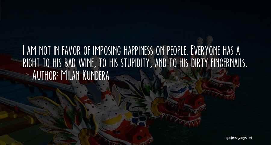 Milan Kundera Quotes: I Am Not In Favor Of Imposing Happiness On People. Everyone Has A Right To His Bad Wine, To His