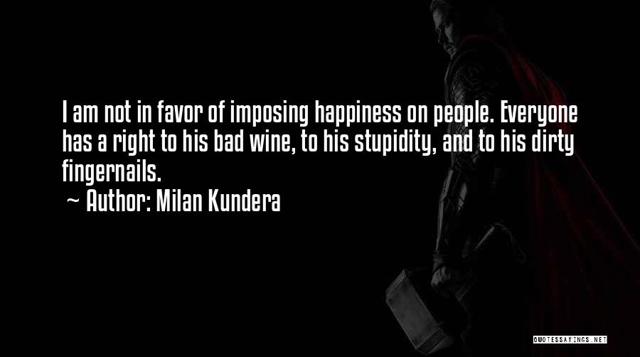 Milan Kundera Quotes: I Am Not In Favor Of Imposing Happiness On People. Everyone Has A Right To His Bad Wine, To His