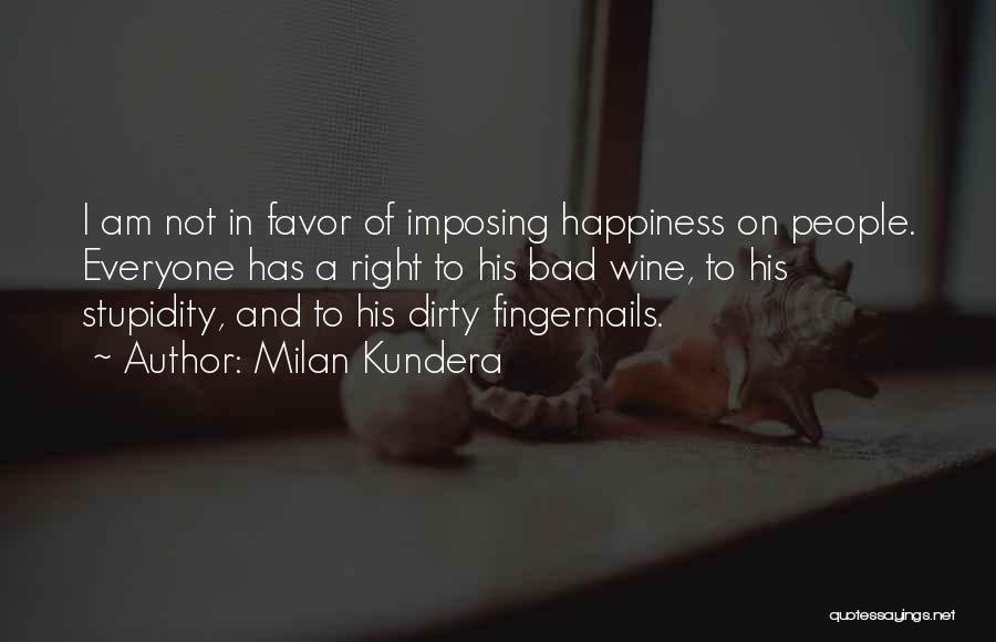 Milan Kundera Quotes: I Am Not In Favor Of Imposing Happiness On People. Everyone Has A Right To His Bad Wine, To His