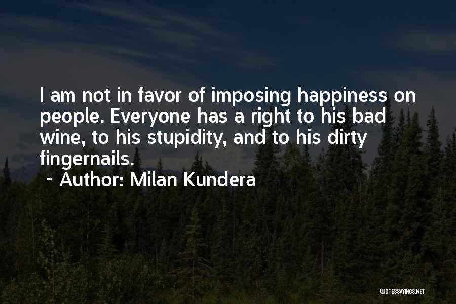 Milan Kundera Quotes: I Am Not In Favor Of Imposing Happiness On People. Everyone Has A Right To His Bad Wine, To His