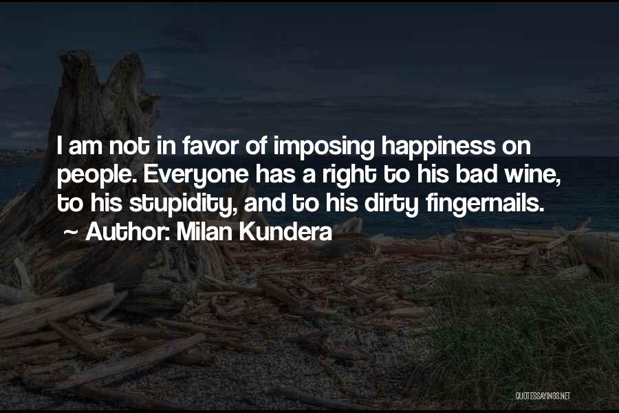 Milan Kundera Quotes: I Am Not In Favor Of Imposing Happiness On People. Everyone Has A Right To His Bad Wine, To His