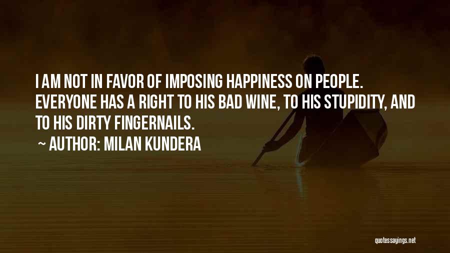 Milan Kundera Quotes: I Am Not In Favor Of Imposing Happiness On People. Everyone Has A Right To His Bad Wine, To His