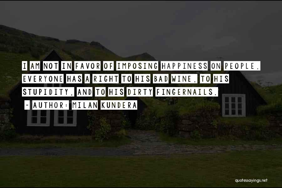 Milan Kundera Quotes: I Am Not In Favor Of Imposing Happiness On People. Everyone Has A Right To His Bad Wine, To His