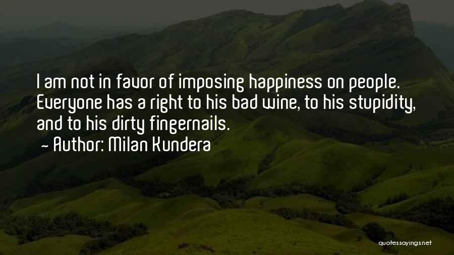 Milan Kundera Quotes: I Am Not In Favor Of Imposing Happiness On People. Everyone Has A Right To His Bad Wine, To His