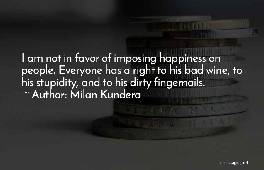 Milan Kundera Quotes: I Am Not In Favor Of Imposing Happiness On People. Everyone Has A Right To His Bad Wine, To His