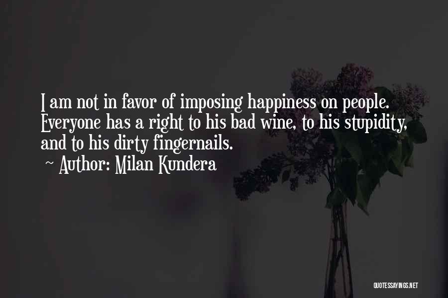 Milan Kundera Quotes: I Am Not In Favor Of Imposing Happiness On People. Everyone Has A Right To His Bad Wine, To His