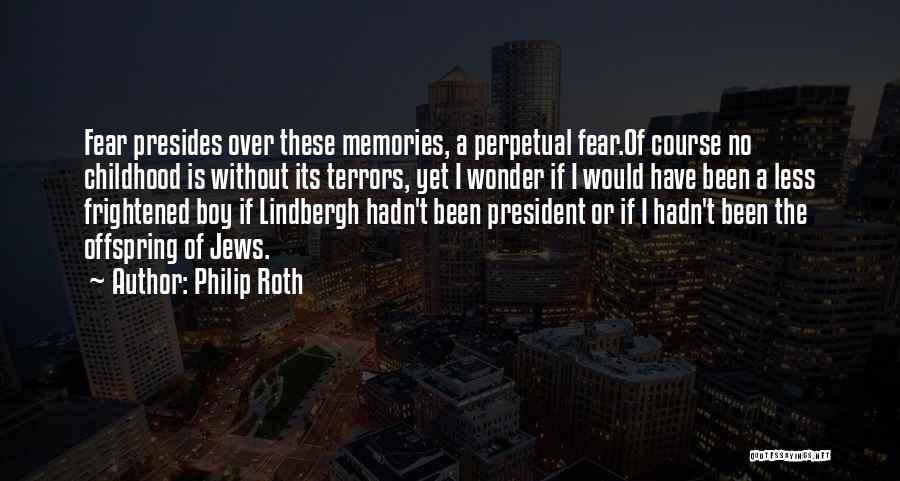 Philip Roth Quotes: Fear Presides Over These Memories, A Perpetual Fear.of Course No Childhood Is Without Its Terrors, Yet I Wonder If I