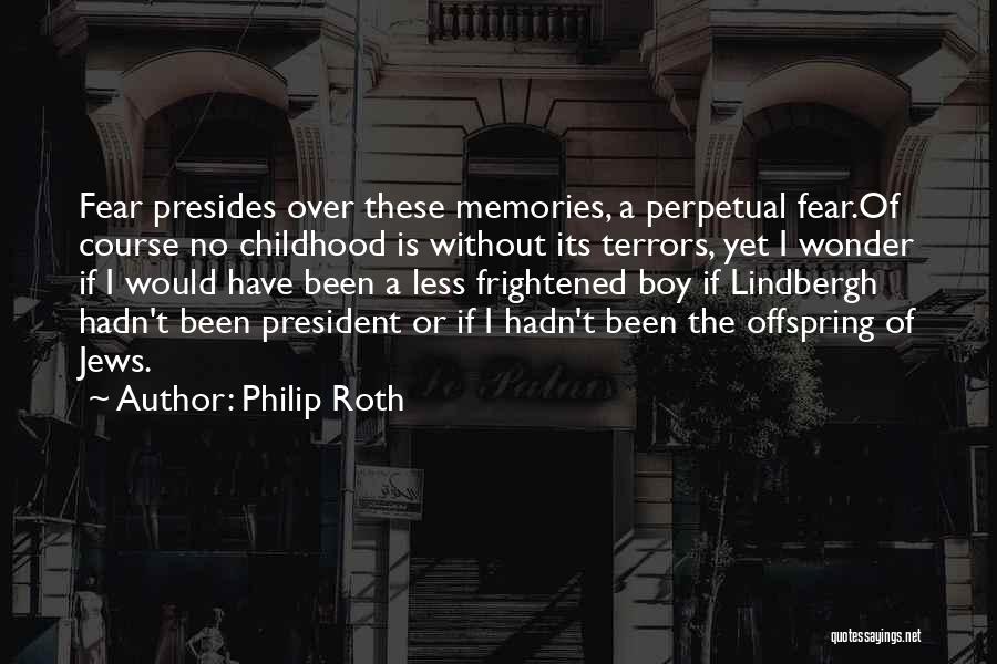 Philip Roth Quotes: Fear Presides Over These Memories, A Perpetual Fear.of Course No Childhood Is Without Its Terrors, Yet I Wonder If I