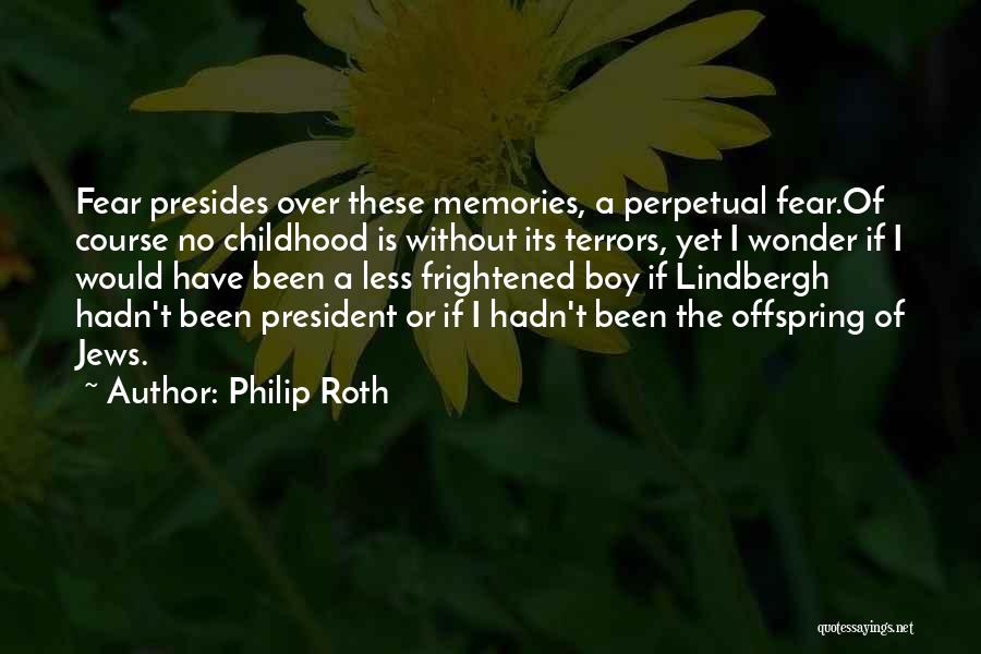 Philip Roth Quotes: Fear Presides Over These Memories, A Perpetual Fear.of Course No Childhood Is Without Its Terrors, Yet I Wonder If I