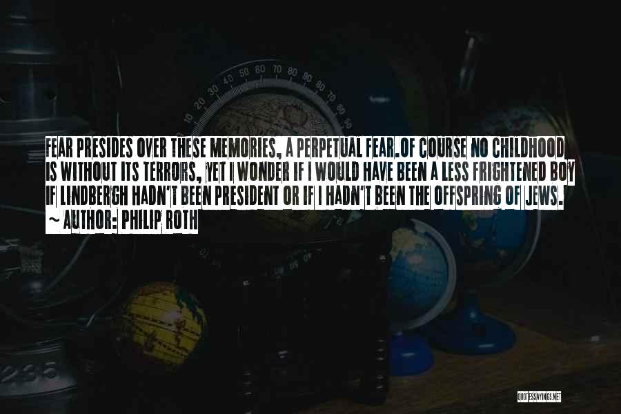 Philip Roth Quotes: Fear Presides Over These Memories, A Perpetual Fear.of Course No Childhood Is Without Its Terrors, Yet I Wonder If I
