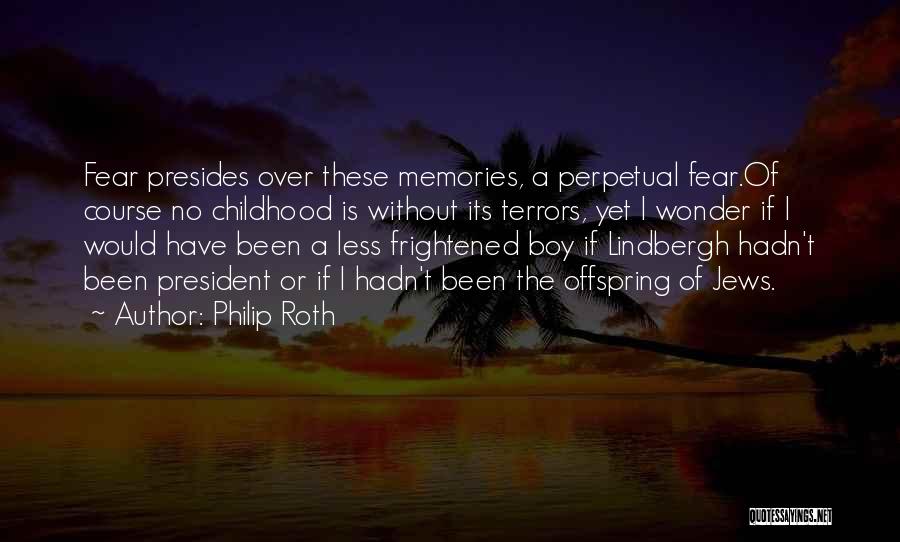 Philip Roth Quotes: Fear Presides Over These Memories, A Perpetual Fear.of Course No Childhood Is Without Its Terrors, Yet I Wonder If I