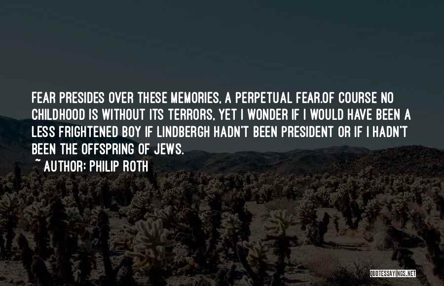 Philip Roth Quotes: Fear Presides Over These Memories, A Perpetual Fear.of Course No Childhood Is Without Its Terrors, Yet I Wonder If I