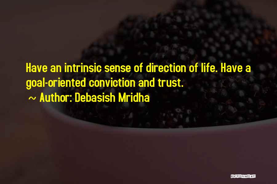 Debasish Mridha Quotes: Have An Intrinsic Sense Of Direction Of Life. Have A Goal-oriented Conviction And Trust.