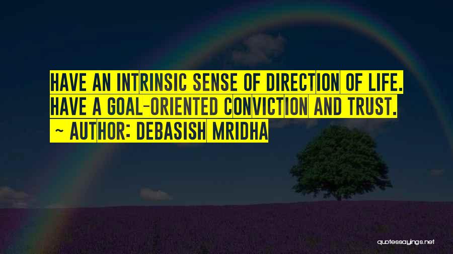Debasish Mridha Quotes: Have An Intrinsic Sense Of Direction Of Life. Have A Goal-oriented Conviction And Trust.