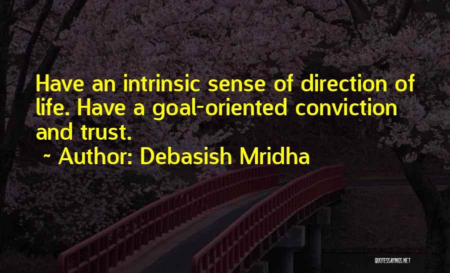 Debasish Mridha Quotes: Have An Intrinsic Sense Of Direction Of Life. Have A Goal-oriented Conviction And Trust.