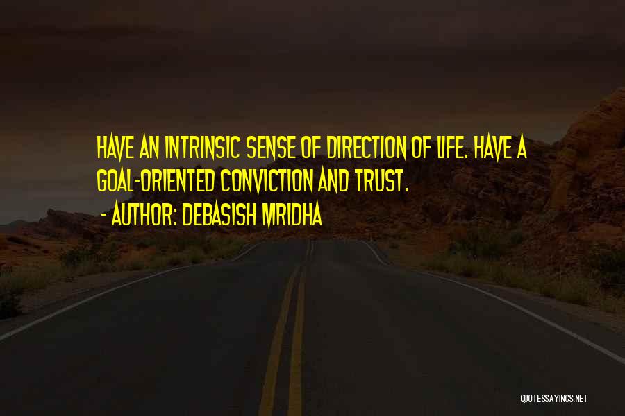 Debasish Mridha Quotes: Have An Intrinsic Sense Of Direction Of Life. Have A Goal-oriented Conviction And Trust.