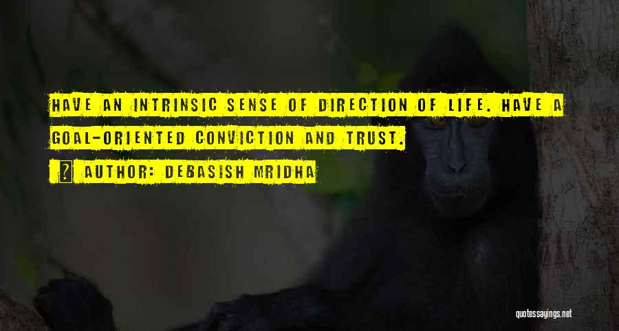 Debasish Mridha Quotes: Have An Intrinsic Sense Of Direction Of Life. Have A Goal-oriented Conviction And Trust.