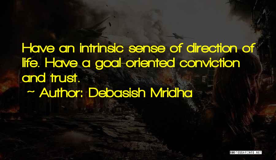 Debasish Mridha Quotes: Have An Intrinsic Sense Of Direction Of Life. Have A Goal-oriented Conviction And Trust.