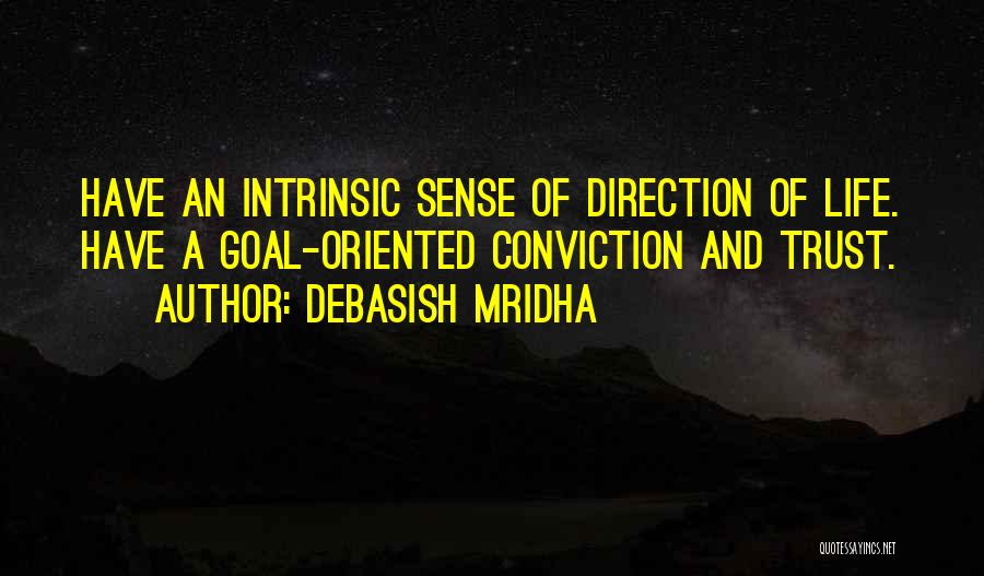 Debasish Mridha Quotes: Have An Intrinsic Sense Of Direction Of Life. Have A Goal-oriented Conviction And Trust.