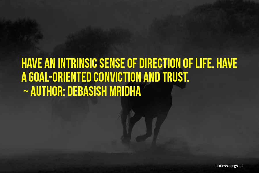 Debasish Mridha Quotes: Have An Intrinsic Sense Of Direction Of Life. Have A Goal-oriented Conviction And Trust.