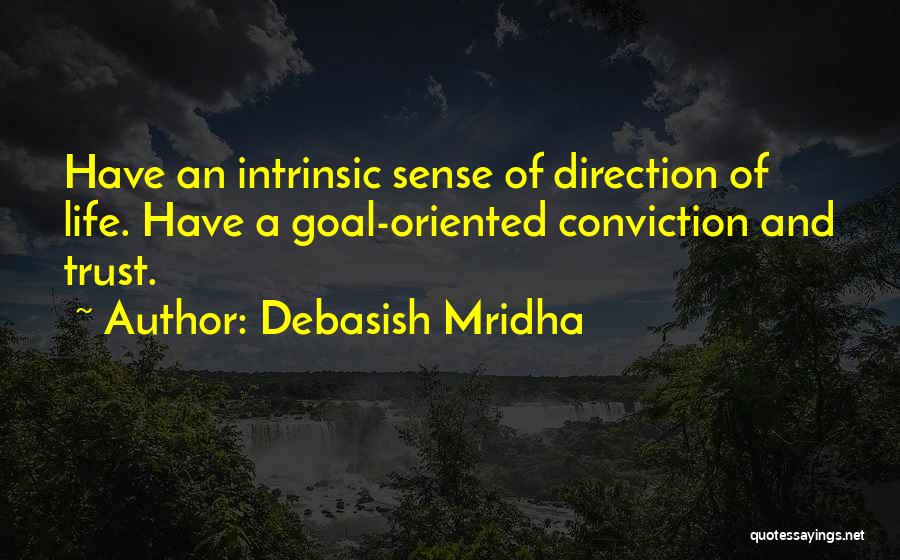 Debasish Mridha Quotes: Have An Intrinsic Sense Of Direction Of Life. Have A Goal-oriented Conviction And Trust.