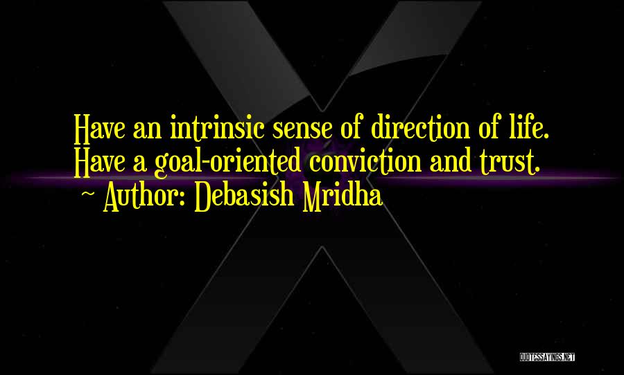 Debasish Mridha Quotes: Have An Intrinsic Sense Of Direction Of Life. Have A Goal-oriented Conviction And Trust.