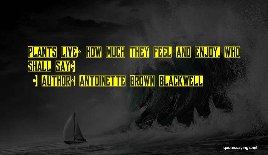 Antoinette Brown Blackwell Quotes: Plants Live; How Much They Feel And Enjoy, Who Shall Say?